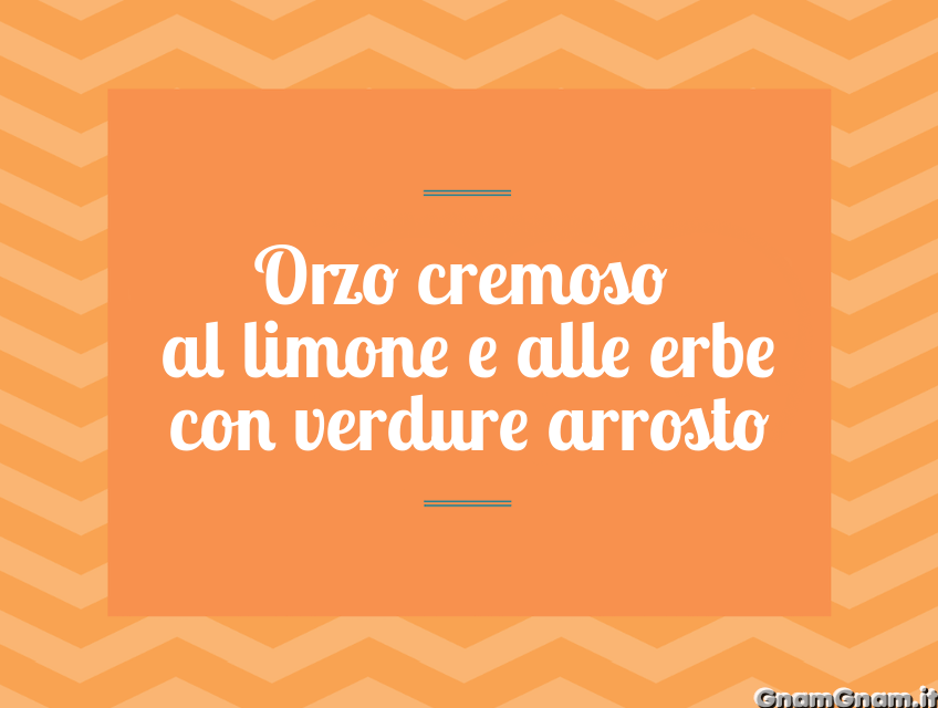 Orzo cremoso al limone e alle erbe con verdure arrosto